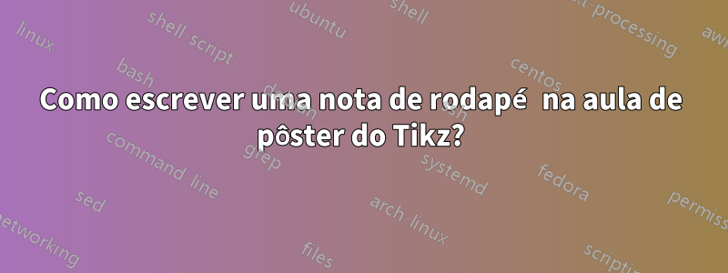 Como escrever uma nota de rodapé na aula de pôster do Tikz?