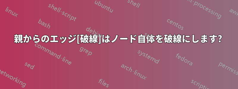 親からのエッジ[破線]はノード自体を破線にします?