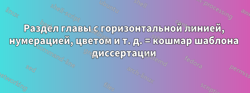 Раздел главы с горизонтальной линией, нумерацией, цветом и т. д. = кошмар шаблона диссертации