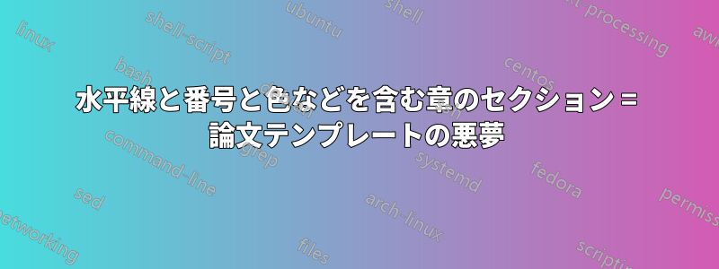 水平線と番号と色などを含む章のセクション = 論文テンプレートの悪夢