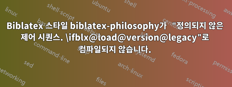 Biblatex 스타일 biblatex-philosophy가 "정의되지 않은 제어 시퀀스. \ifblx@load@version@legacy"로 컴파일되지 않습니다.