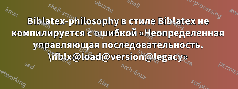 Biblatex-philosophy в стиле Biblatex не компилируется с ошибкой «Неопределенная управляющая последовательность. \ifblx@load@version@legacy»