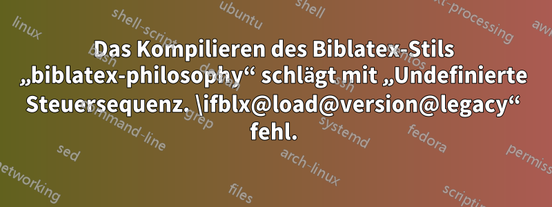 Das Kompilieren des Biblatex-Stils „biblatex-philosophy“ schlägt mit „Undefinierte Steuersequenz. \ifblx@load@version@legacy“ fehl.