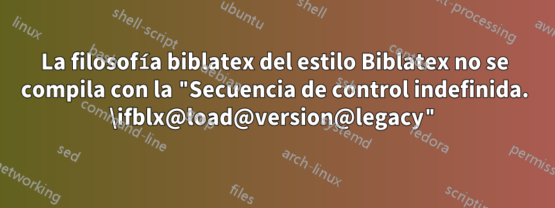 La filosofía biblatex del estilo Biblatex no se compila con la "Secuencia de control indefinida. \ifblx@load@version@legacy"