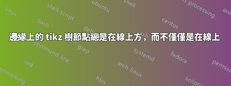 邊緣上的 tikz 樹節點總是在線上方，而不僅僅是在線上