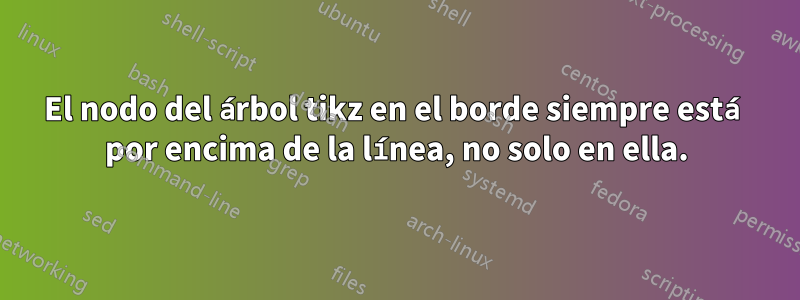 El nodo del árbol tikz en el borde siempre está por encima de la línea, no solo en ella.