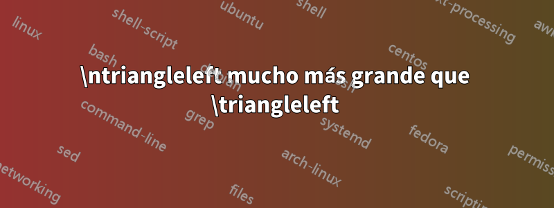 \ntriangleleft mucho más grande que \triangleleft