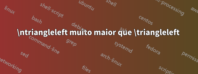 \ntriangleleft muito maior que \triangleleft