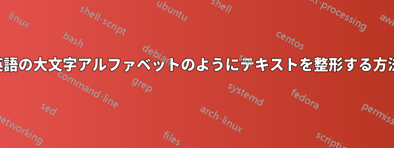 英語の大文字アルファベットのようにテキストを整形する方法