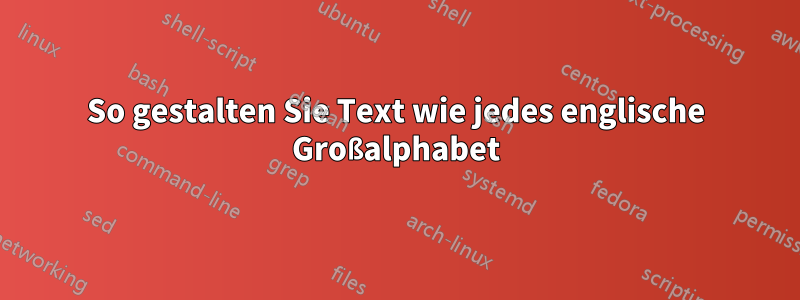 So gestalten Sie Text wie jedes englische Großalphabet