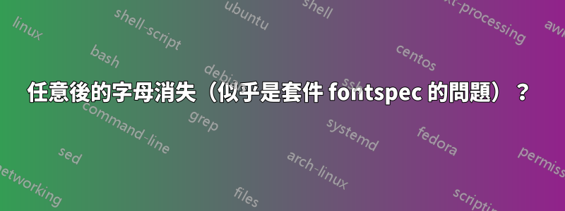 任意後的字母消失（似乎是套件 fontspec 的問題）？