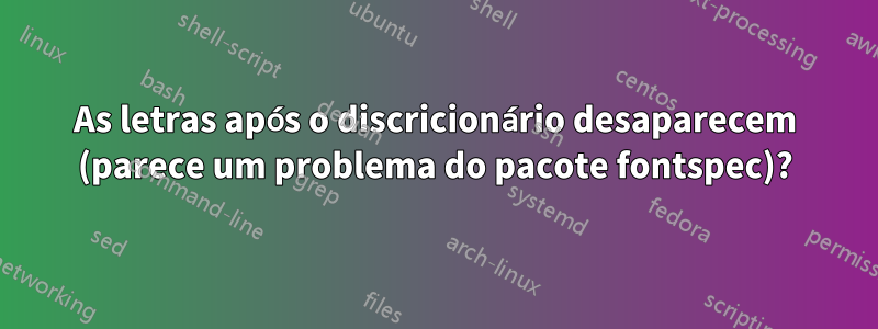 As letras após o discricionário desaparecem (parece um problema do pacote fontspec)?