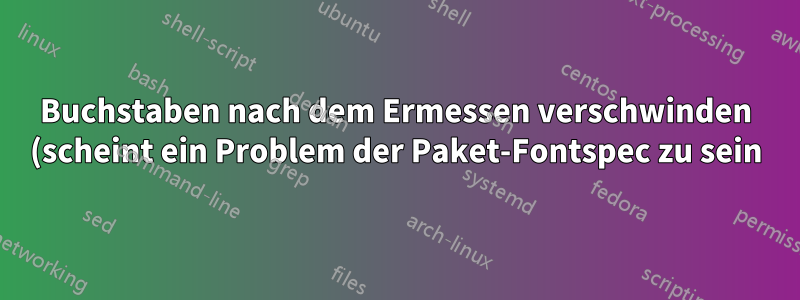 Buchstaben nach dem Ermessen verschwinden (scheint ein Problem der Paket-Fontspec zu sein)?