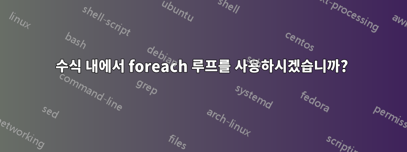 수식 내에서 foreach 루프를 사용하시겠습니까?