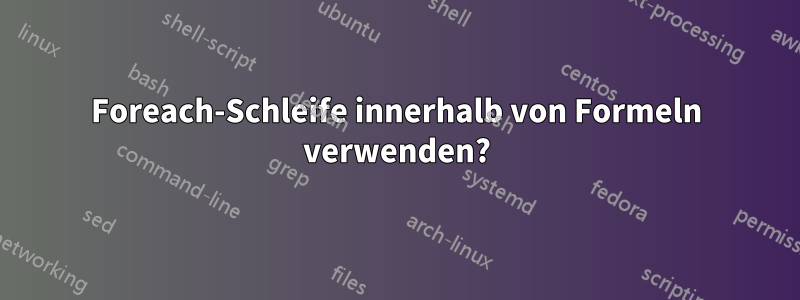 Foreach-Schleife innerhalb von Formeln verwenden?