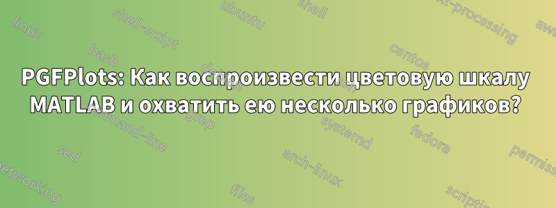 PGFPlots: Как воспроизвести цветовую шкалу MATLAB и охватить ею несколько графиков?