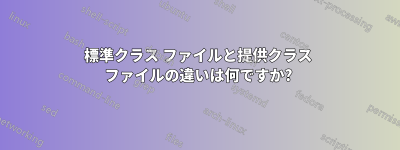 標準クラス ファイルと提供クラス ファイルの違いは何ですか?