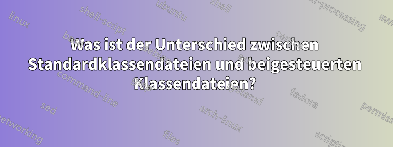 Was ist der Unterschied zwischen Standardklassendateien und beigesteuerten Klassendateien?