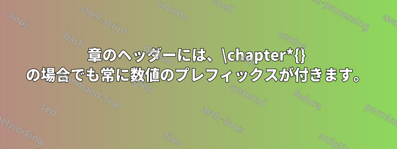 章のヘッダーには、\chapter*{} の場合でも常に数値のプレフィックスが付きます。