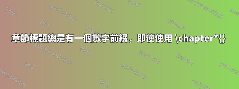 章節標題總是有一個數字前綴，即使使用 \chapter*{}