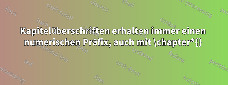 Kapitelüberschriften erhalten immer einen numerischen Präfix, auch mit \chapter*{}