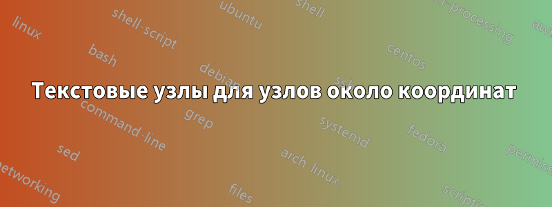 Текстовые узлы для узлов около координат