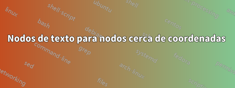 Nodos de texto para nodos cerca de coordenadas