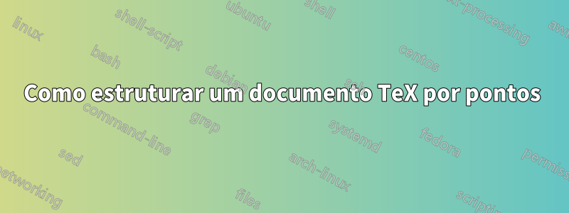 Como estruturar um documento TeX por pontos