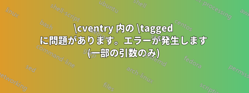 \cventry 内の \tagged に問題があります。エラーが発生します (一部の引数のみ)