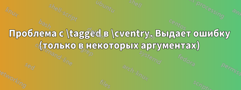 Проблема с \tagged в \cventry. Выдает ошибку (только в некоторых аргументах)