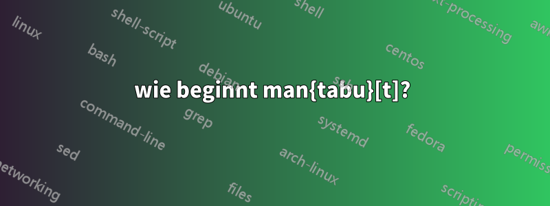 wie beginnt man{tabu}[t]?