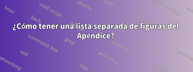 ¿Cómo tener una lista separada de figuras del Apéndice?