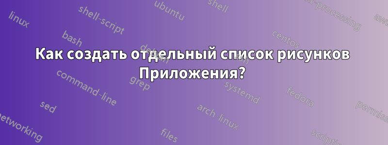 Как создать отдельный список рисунков Приложения?