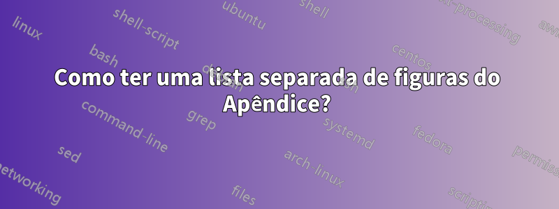 Como ter uma lista separada de figuras do Apêndice?