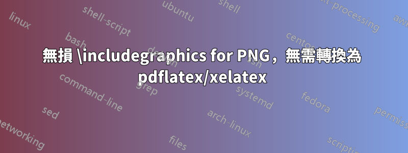 無損 \includegraphics for PNG，無需轉換為 pdflatex/xelatex