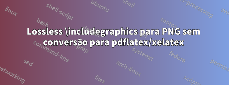 Lossless \includegraphics para PNG sem conversão para pdflatex/xelatex