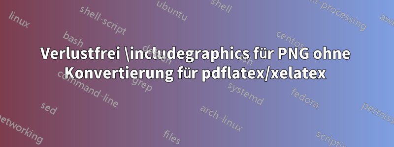 Verlustfrei \includegraphics für PNG ohne Konvertierung für pdflatex/xelatex