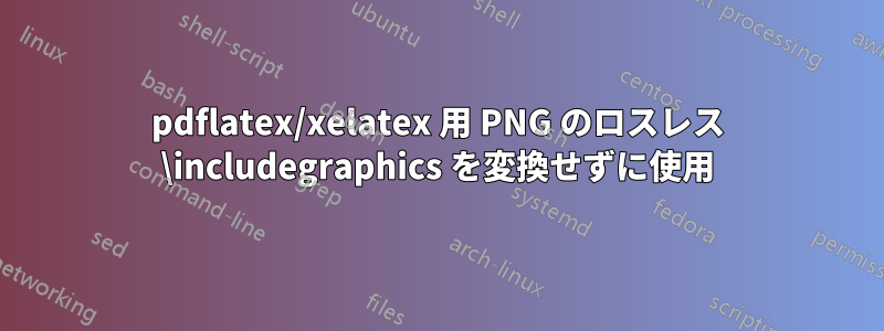 pdflatex/xelatex 用 PNG のロスレス \includegraphics を変換せずに使用