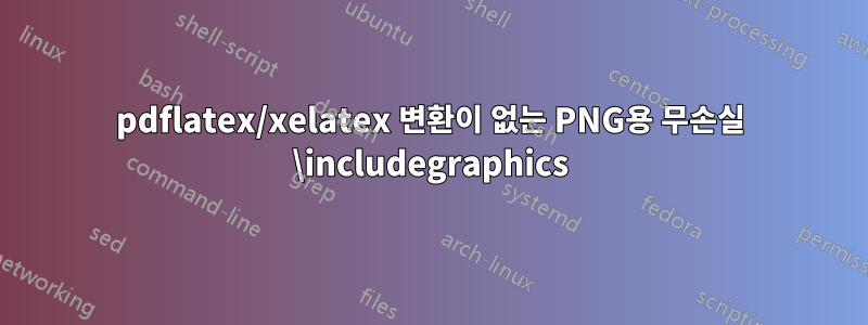 pdflatex/xelatex 변환이 없는 PNG용 무손실 \includegraphics