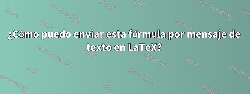 ¿Cómo puedo enviar esta fórmula por mensaje de texto en LaTeX?