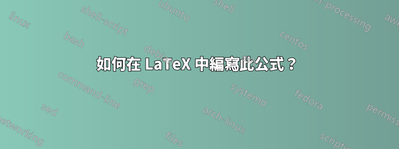 如何在 LaTeX 中編寫此公式？