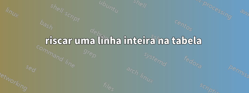 riscar uma linha inteira na tabela