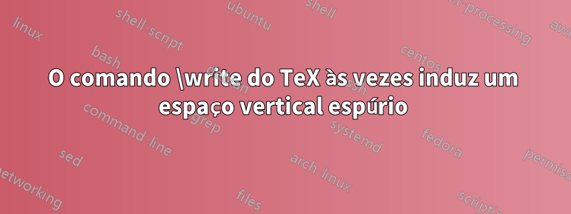 O comando \write do TeX às vezes induz um espaço vertical espúrio