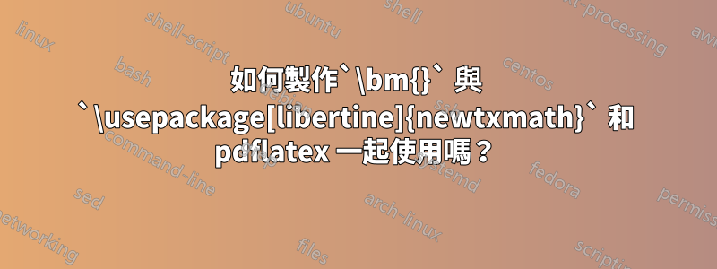 如何製作`\bm{}` 與 `\usepackage[libertine]{newtxmath}` 和 pdflatex 一起使用嗎？