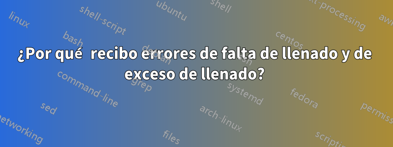 ¿Por qué recibo errores de falta de llenado y de exceso de llenado?