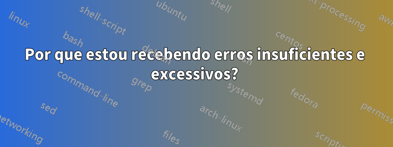 Por que estou recebendo erros insuficientes e excessivos?