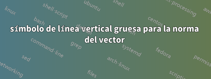 símbolo de línea vertical gruesa para la norma del vector