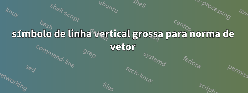 símbolo de linha vertical grossa para norma de vetor