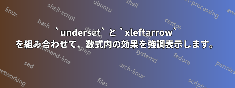 `underset` と `xleftarrow` を組み合わせて、数式内の効果を強調表示します。