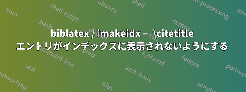 biblatex / imakeidx – \citetitle エントリがインデックスに表示されないようにする